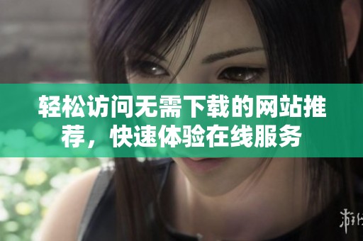 轻松访问无需下载的网站推荐，快速体验在线服务