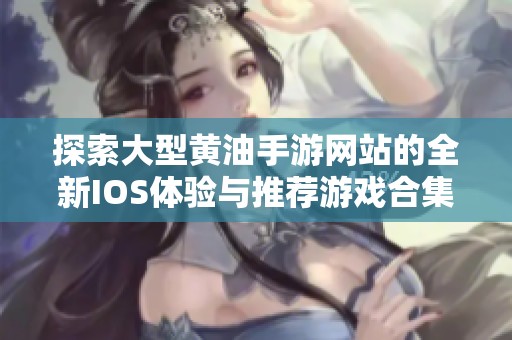 探索大型黄油手游网站的全新IOS体验与推荐游戏合集