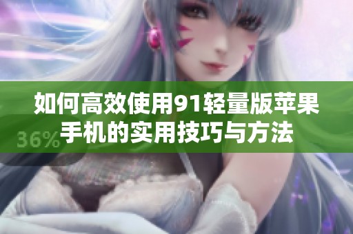 如何高效使用91轻量版苹果手机的实用技巧与方法