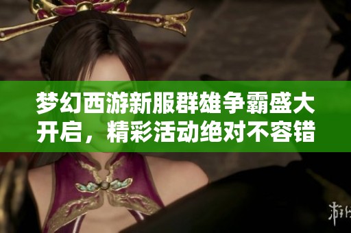 梦幻西游新服群雄争霸盛大开启，精彩活动绝对不容错过！