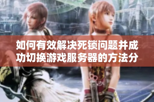 如何有效解决死锁问题并成功切换游戏服务器的方法分享
