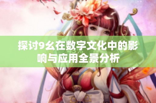 探讨9幺在数字文化中的影响与应用全景分析