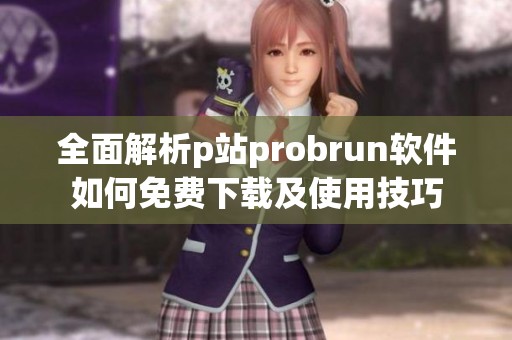 全面解析p站probrun软件如何免费下载及使用技巧
