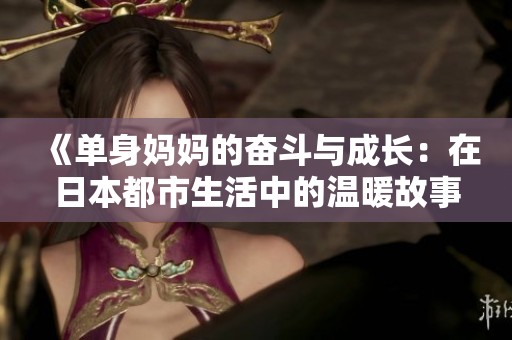 《单身妈妈的奋斗与成长：在日本都市生活中的温暖故事》