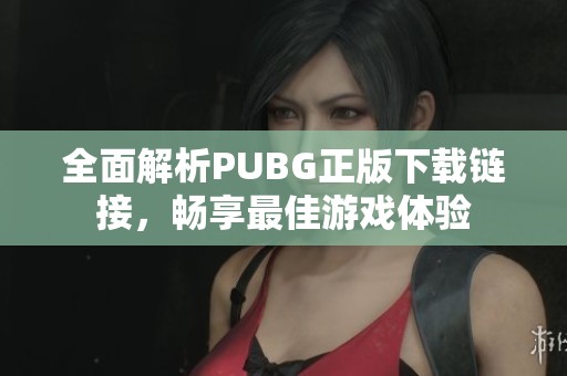 全面解析PUBG正版下载链接，畅享最佳游戏体验