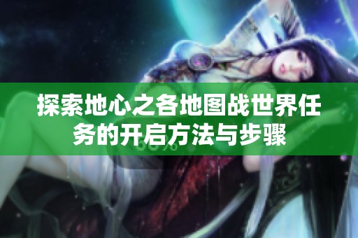 探索地心之各地图战世界任务的开启方法与步骤