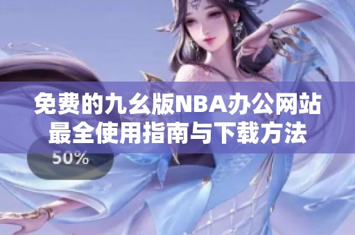 免费的九幺版NBA办公网站最全使用指南与下载方法