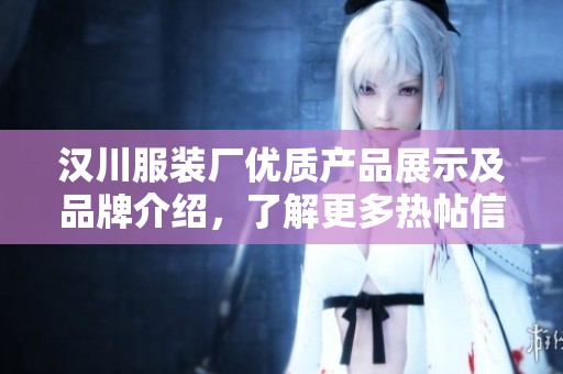 汉川服装厂优质产品展示及品牌介绍，了解更多热帖信息