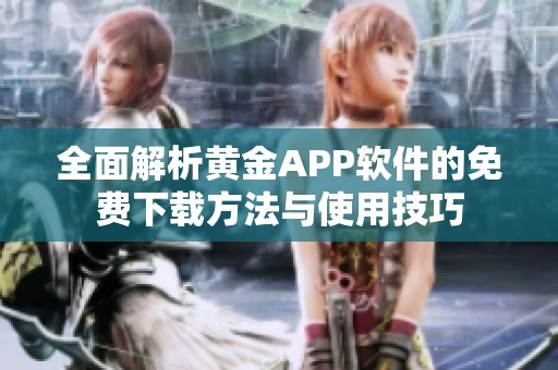 全面解析黄金APP软件的免费下载方法与使用技巧