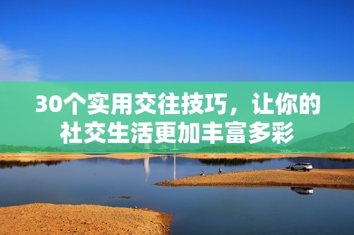 30个实用交往技巧，让你的社交生活更加丰富多彩
