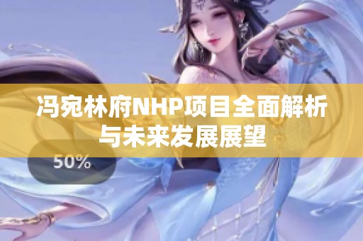 冯宛林府NHP项目全面解析与未来发展展望