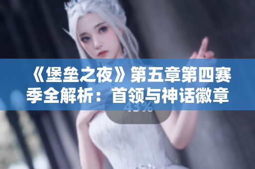 《堡垒之夜》第五章第四赛季全解析：首领与神话徽章的攻略指南