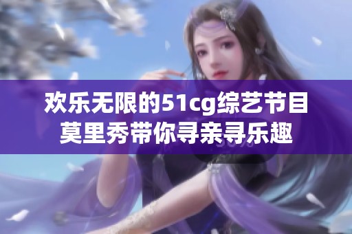 欢乐无限的51cg综艺节目莫里秀带你寻亲寻乐趣