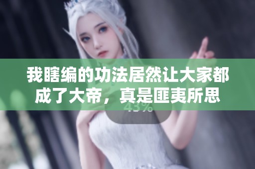 我瞎编的功法居然让大家都成了大帝，真是匪夷所思