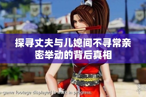 探寻丈夫与儿媳间不寻常亲密举动的背后真相