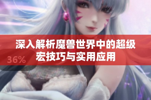 深入解析魔兽世界中的超级宏技巧与实用应用