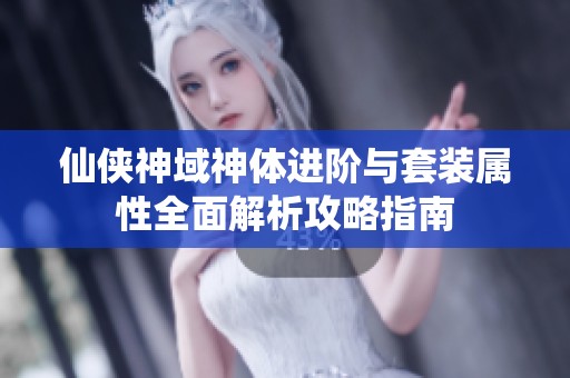 仙侠神域神体进阶与套装属性全面解析攻略指南