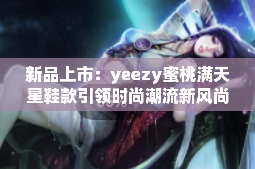 新品上市：yeezy蜜桃满天星鞋款引领时尚潮流新风尚