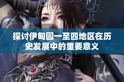 探讨伊甸园一至四地区在历史发展中的重要意义
