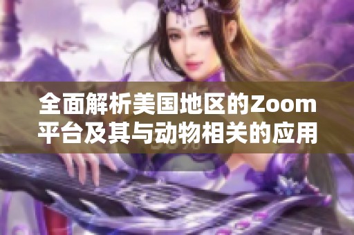 全面解析美国地区的Zoom平台及其与动物相关的应用大全