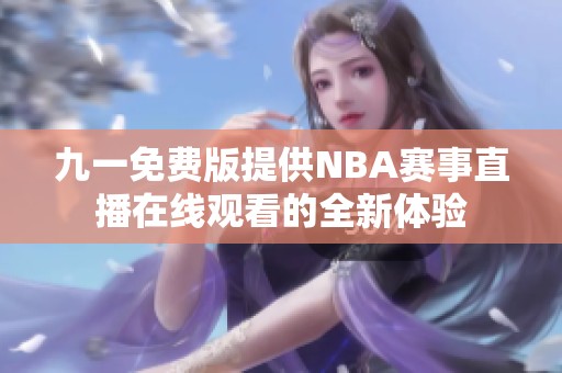 九一免费版提供NBA赛事直播在线观看的全新体验