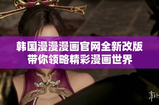 韩国漫漫漫画官网全新改版带你领略精彩漫画世界