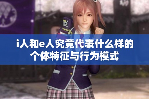 i人和e人究竟代表什么样的个体特征与行为模式