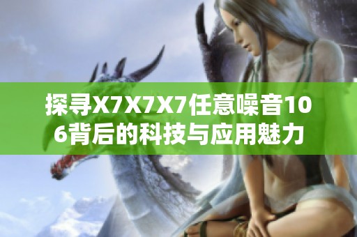 探寻X7X7X7任意噪音106背后的科技与应用魅力