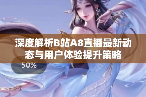 深度解析B站A8直播最新动态与用户体验提升策略