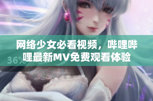 网络少女必看视频，哔哩哔哩最新MV免费观看体验