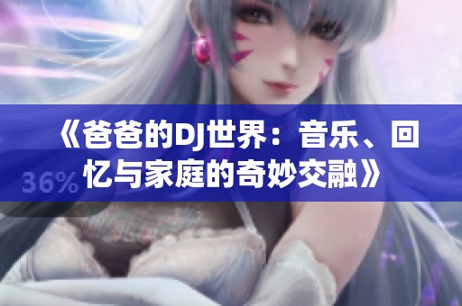 《爸爸的DJ世界：音乐、回忆与家庭的奇妙交融》