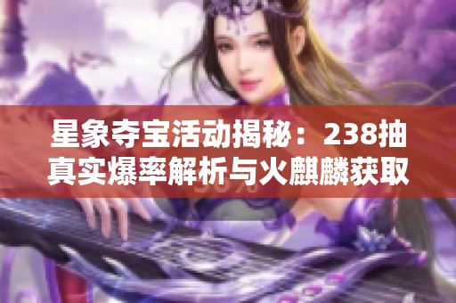 星象夺宝活动揭秘：238抽真实爆率解析与火麒麟获取攻略