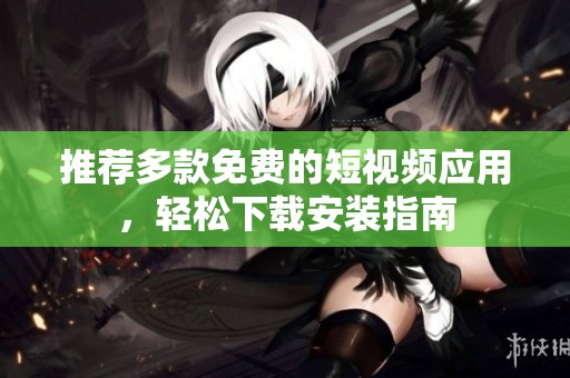 推荐多款免费的短视频应用，轻松下载安装指南