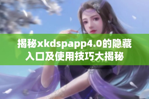 揭秘xkdspapp4.0的隐藏入口及使用技巧大揭秘