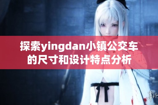 探索yingdan小镇公交车的尺寸和设计特点分析