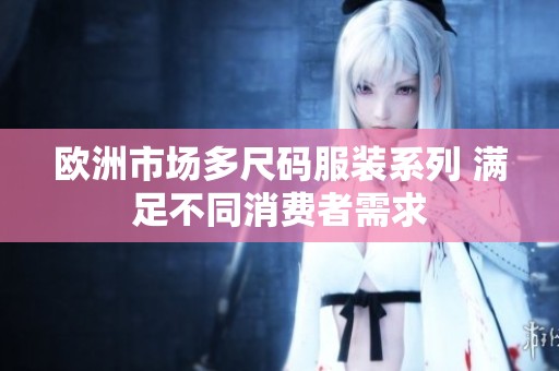欧洲市场多尺码服装系列 满足不同消费者需求