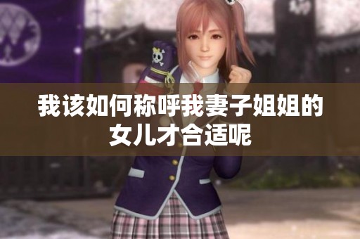 我该如何称呼我妻子姐姐的女儿才合适呢