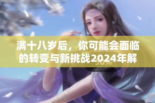 满十八岁后，你可能会面临的转变与新挑战2024年解析