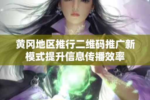 黄冈地区推行二维码推广新模式提升信息传播效率