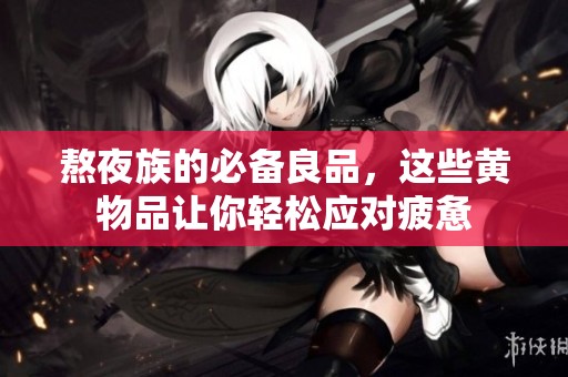 熬夜族的必备良品，这些黄物品让你轻松应对疲惫