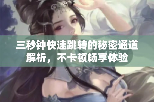三秒钟快速跳转的秘密通道解析，不卡顿畅享体验