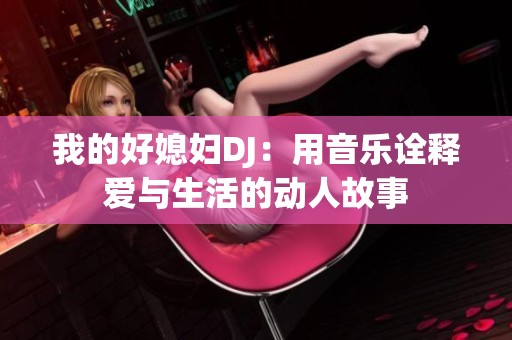 我的好媳妇DJ：用音乐诠释爱与生活的动人故事