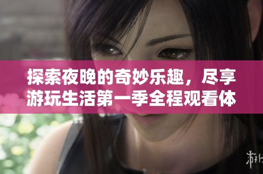 探索夜晚的奇妙乐趣，尽享游玩生活第一季全程观看体验