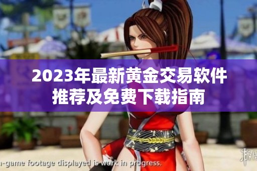 2023年最新黄金交易软件推荐及免费下载指南