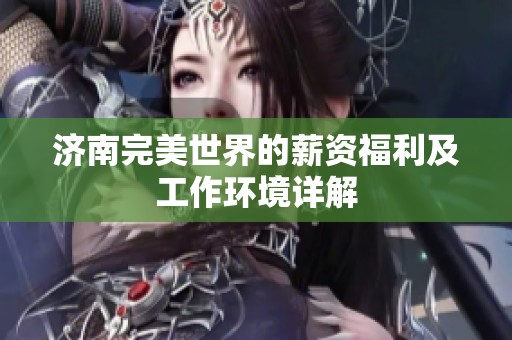 济南完美世界的薪资福利及工作环境详解