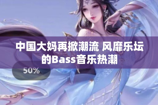 中国大妈再掀潮流 风靡乐坛的Bass音乐热潮