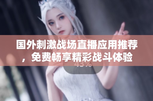国外刺激战场直播应用推荐，免费畅享精彩战斗体验