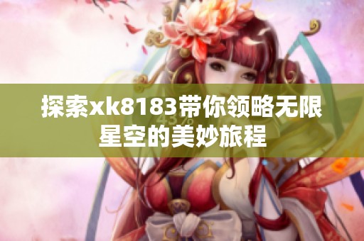 探索xk8183带你领略无限星空的美妙旅程