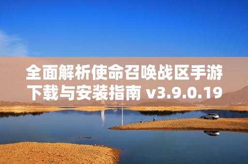 全面解析使命召唤战区手游下载与安装指南 v3.9.0.194
