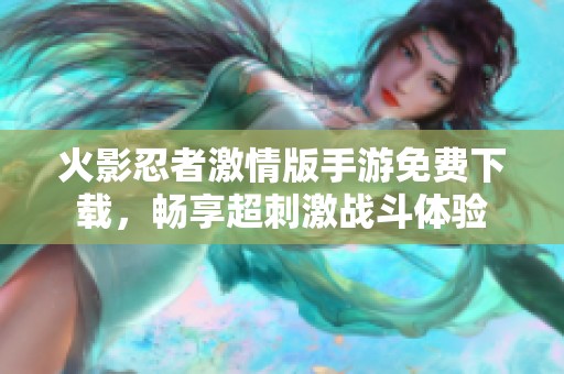 火影忍者激情版手游免费下载，畅享超刺激战斗体验